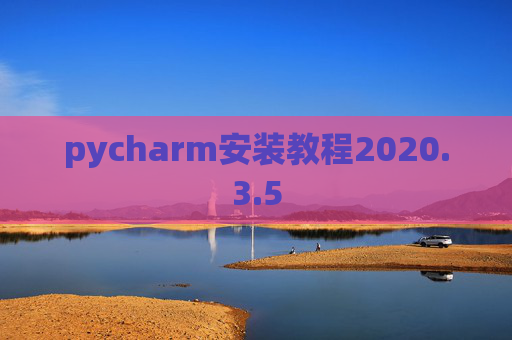 pycharm安装教程2020.3.5 pycharm安装教程2020.3.5